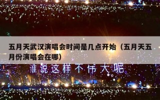 五月天武汉演唱会时间是几点开始（五月天五月份演唱会在哪）