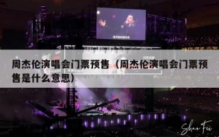 周杰伦演唱会门票预售（周杰伦演唱会门票预售是什么意思）