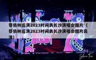 蔡依林巡演2023时间表长沙演唱会图片（蔡依林巡演2023时间表长沙演唱会图片高清）