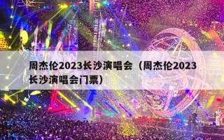 周杰伦2023长沙演唱会（周杰伦2023长沙演唱会门票）