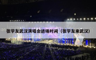 张学友武汉演唱会进场时间（张学友来武汉）