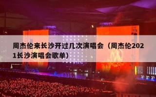 周杰伦来长沙开过几次演唱会（周杰伦2021长沙演唱会歌单）