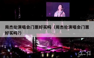 周杰伦演唱会门票好买吗（周杰伦演唱会门票好买吗?）
