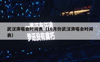 武汉演唱会时间表（10月份武汉演唱会时间表）
