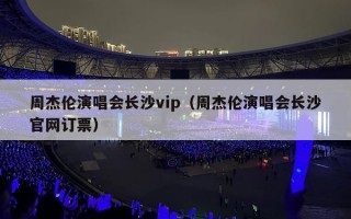 周杰伦演唱会长沙vip（周杰伦演唱会长沙官网订票）