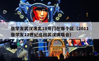 张学友武汉演出10号门在哪个区（2011张学友12世纪巡回武汉演唱会）
