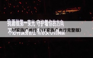 tf家族广州行（TF家族广州行完整版）