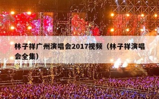 林子祥广州演唱会2017视频（林子祥演唱会全集）
