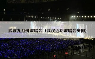 武汉九月份演唱会（武汉近期演唱会安排）