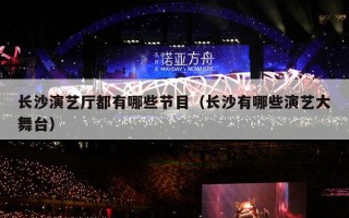 长沙演艺厅都有哪些节目（长沙有哪些演艺大舞台）