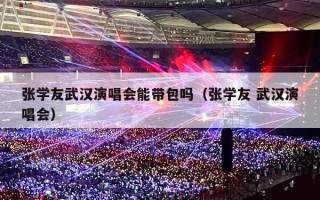张学友武汉演唱会能带包吗（张学友 武汉演唱会）