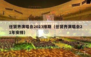 任贤齐演唱会2023排期（任贤齐演唱会21年安排）