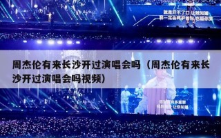 周杰伦有来长沙开过演唱会吗（周杰伦有来长沙开过演唱会吗视频）