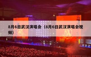 8月6日武汉演唱会（8月6日武汉演唱会视频）
