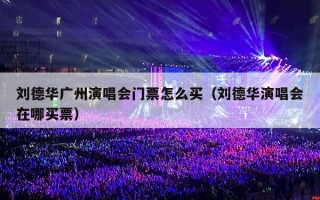 刘德华广州演唱会门票怎么买（刘德华演唱会在哪买票）