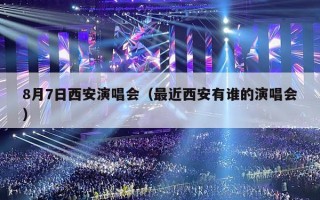 8月7日西安演唱会（最近西安有谁的演唱会）