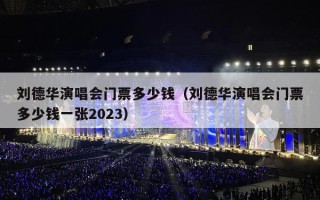 刘德华演唱会门票多少钱（刘德华演唱会门票多少钱一张2023）