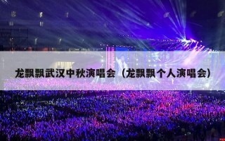 龙飘飘武汉中秋演唱会（龙飘飘个人演唱会）
