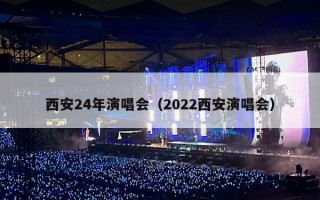 西安24年演唱会（2022西安演唱会）