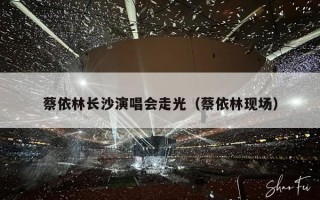 蔡依林长沙演唱会走光（蔡依林现场）