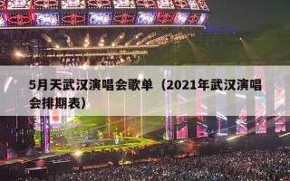 5月天武汉演唱会歌单（2021年武汉演唱会排期表）