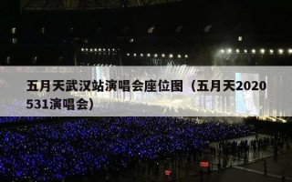 五月天武汉站演唱会座位图（五月天2020531演唱会）