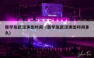 张学友武汉演出时间（张学友武汉演出时间多久）