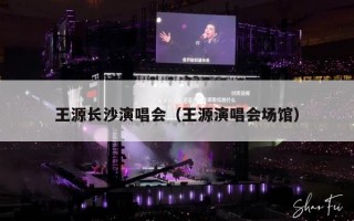 王源长沙演唱会（王源2023年长沙跨年演唱会）