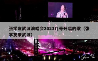 张学友武汉演唱会2023几号开唱的歌（张学友来武汉）
