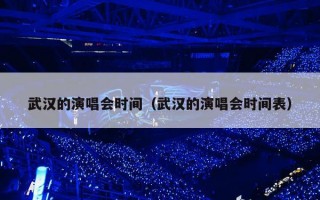 武汉的演唱会时间（武汉的演唱会时间表）