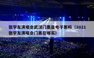 张学友演唱会武汉门票是电子票吗（2021张学友演唱会门票在哪买）