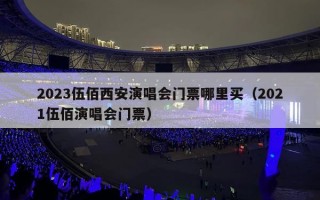 2023伍佰西安演唱会门票哪里买（2021伍佰演唱会门票）