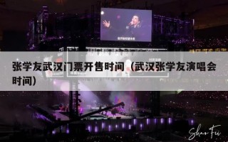 张学友武汉门票开售时间（武汉张学友演唱会时间）