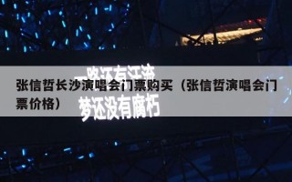 张信哲长沙演唱会门票购买（张信哲演唱会门票价格）