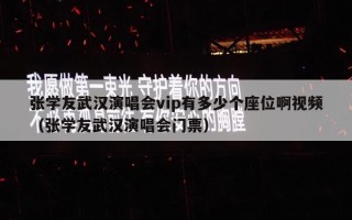 张学友武汉演唱会vip有多少个座位啊视频（张学友武汉演唱会门票）