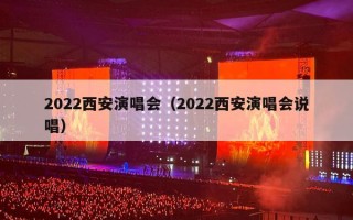 2022西安演唱会（2022西安演唱会说唱）