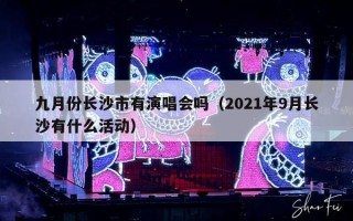 九月份长沙市有演唱会吗（2021年9月长沙有什么活动）
