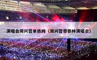 演唱会周兴哲单依纯（周兴哲蔡依林演唱会）