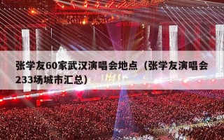 张学友60家武汉演唱会地点（张学友演唱会233场城市汇总）