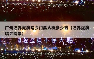 广州汪苏泷演唱会门票大概多少钱（汪苏泷演唱会购票）