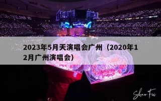 2023年5月天演唱会广州（2020年12月广州演唱会）