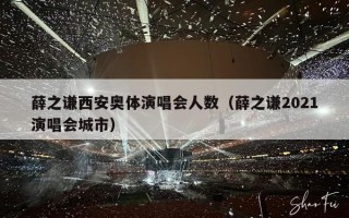 薛之谦西安奥体演唱会人数（薛之谦2021演唱会城市）