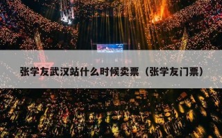 张学友武汉站什么时候卖票（张学友门票）