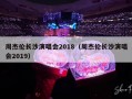 周杰伦长沙演唱会2018（周杰伦长沙演唱会2019）