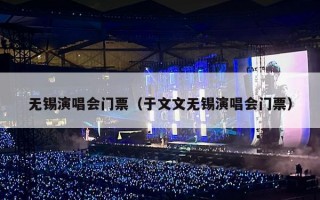 无锡演唱会门票（于文文无锡演唱会门票）