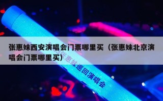 张惠妹西安演唱会门票哪里买（张惠妹北京演唱会门票哪里买）