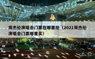 周杰伦演唱会门票在哪里抢（2021周杰伦演唱会门票哪里买）