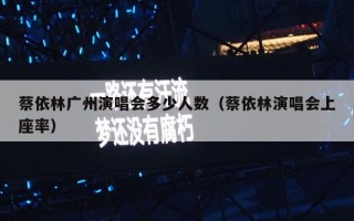 蔡依林广州演唱会多少人数（蔡依林演唱会上座率）