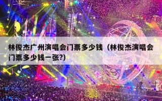 林俊杰广州演唱会门票多少钱（林俊杰演唱会门票多少钱一张?）