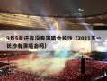 9月5号还有没有演唱会长沙（2021五一长沙有演唱会吗）